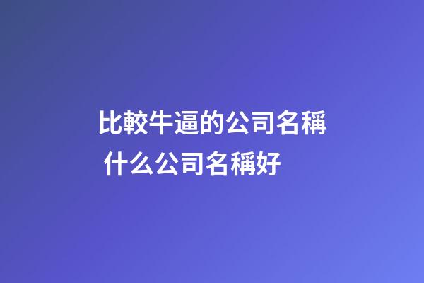 比較牛逼的公司名稱 什么公司名稱好-第1張-公司起名-玄機派